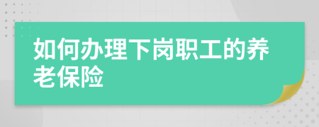 如何辦理下崗職工的養(yǎng)老保險(xiǎn)