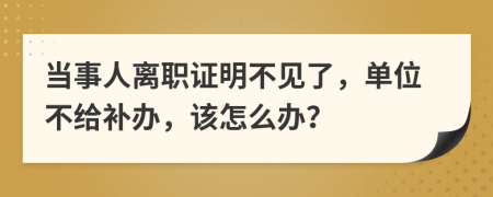 當(dāng)事人離職證明不見(jiàn)了，單位不給補(bǔ)辦，該怎么辦？
