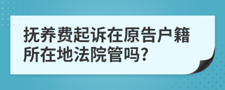 撫養(yǎng)費(fèi)起訴在原告戶籍所在地法院管嗎?