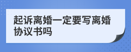 起訴離婚一定要寫離婚協(xié)議書嗎