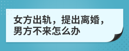 女方出軌，提出離婚，男方不來(lái)怎么辦