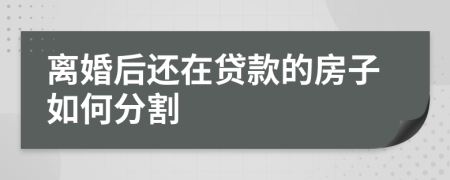 離婚后還在貸款的房子如何分割