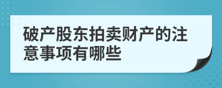 破產(chǎn)股東拍賣財(cái)產(chǎn)的注意事項(xiàng)有哪些