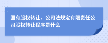 國有股權(quán)轉(zhuǎn)讓，公司法規(guī)定有限責(zé)任公司股權(quán)轉(zhuǎn)讓程序是什么