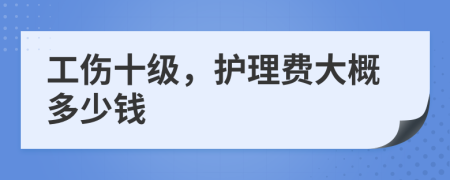 工傷十級，護(hù)理費(fèi)大概多少錢
