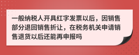 一般納稅人開具紅字發(fā)票以后，因銷售部分退回銷售折讓，在稅務(wù)機(jī)關(guān)申請銷售退貨以后還能再申報(bào)嗎