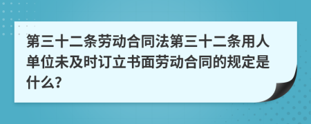 第三十二條勞動合同法第三十二條用人單位未及時訂立書面勞動合同的規(guī)定是什么？