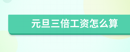 元旦三倍工資怎么算