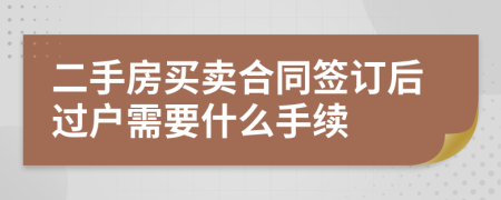 二手房買賣合同簽訂后過戶需要什么手續(xù)