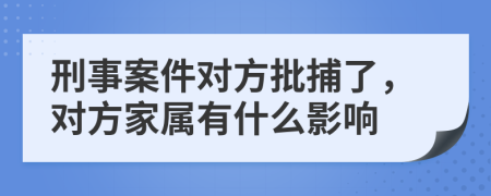 刑事案件對方批捕了，對方家屬有什么影響