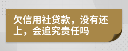 欠信用社貸款，沒有還上，會追究責(zé)任嗎