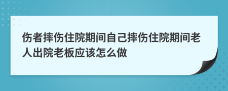 傷者摔傷住院期間自己摔傷住院期間老人出院老板應(yīng)該怎么做