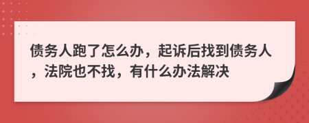 債務(wù)人跑了怎么辦，起訴后找到債務(wù)人，法院也不找，有什么辦法解決
