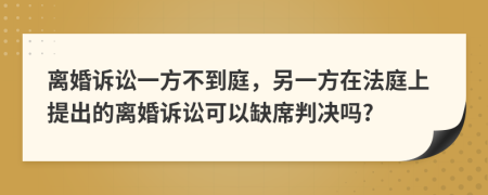 離婚訴訟一方不到庭，另一方在法庭上提出的離婚訴訟可以缺席判決嗎?