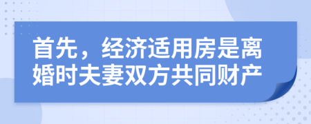 首先，經(jīng)濟(jì)適用房是離婚時(shí)夫妻雙方共同財(cái)產(chǎn)