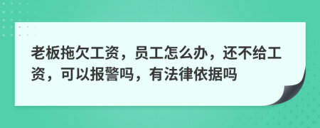 老板拖欠工資，員工怎么辦，還不給工資，可以報警嗎，有法律依據嗎