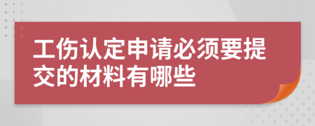 工傷認(rèn)定申請必須要提交的材料有哪些
