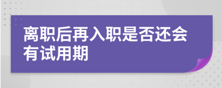 離職后再入職是否還會(huì)有試用期
