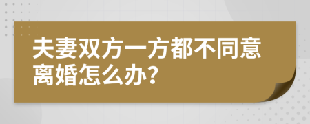夫妻雙方一方都不同意離婚怎么辦？