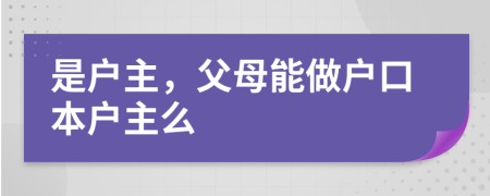 是戶主，父母能做戶口本戶主么