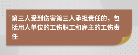 第三人受到傷害第三人承擔(dān)責(zé)任的，包括用人單位的工傷職工和雇主的工傷責(zé)任