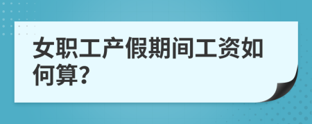 女職工產(chǎn)假期間工資如何算？