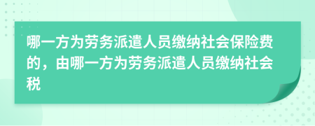 哪一方為勞務(wù)派遣人員繳納社會保險費的，由哪一方為勞務(wù)派遣人員繳納社會稅