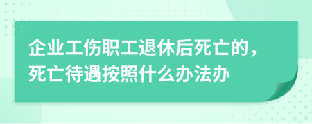 企業(yè)工傷職工退休后死亡的，死亡待遇按照什么辦法辦