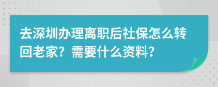 去深圳辦理離職后社保怎么轉(zhuǎn)回老家？需要什么資料？