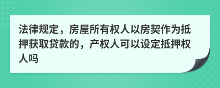 法律規(guī)定，房屋所有權(quán)人以房契作為抵押獲取貸款的，產(chǎn)權(quán)人可以設(shè)定抵押權(quán)人嗎