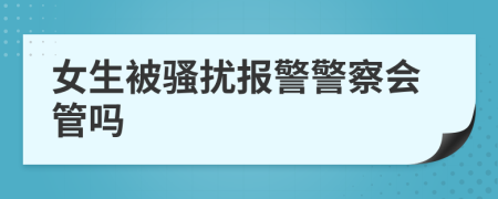女生被騷擾報(bào)警警察會管嗎