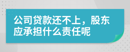 公司貸款還不上，股東應(yīng)承擔(dān)什么責(zé)任呢
