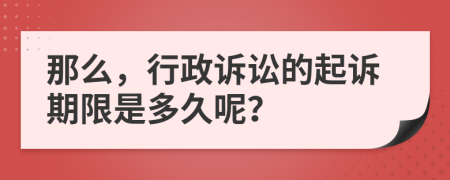那么，行政訴訟的起訴期限是多久呢？