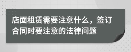 店面租賃需要注意什么，簽訂合同時要注意的法律問題
