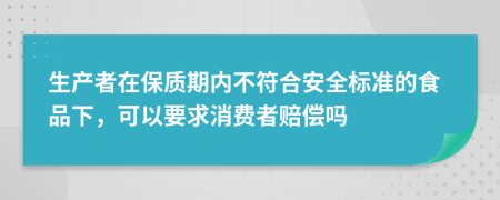 生產(chǎn)者在保質(zhì)期內(nèi)不符合安全標(biāo)準(zhǔn)的食品下，可以要求消費者賠償嗎