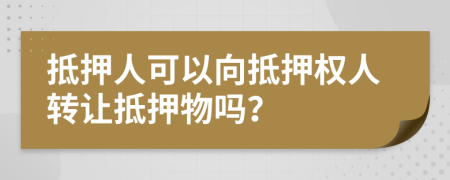 抵押人可以向抵押權人轉(zhuǎn)讓抵押物嗎？