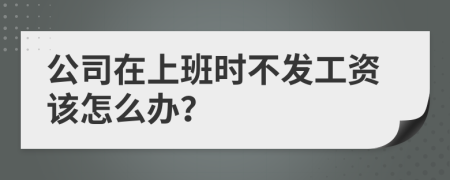 公司在上班時(shí)不發(fā)工資該怎么辦？