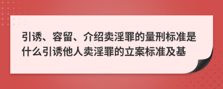 引誘、容留、介紹賣淫罪的量刑標(biāo)準(zhǔn)是什么引誘他人賣淫罪的立案標(biāo)準(zhǔn)及基