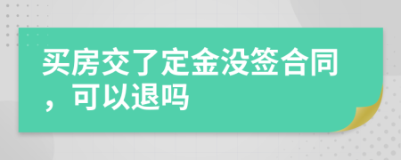 買(mǎi)房交了定金沒(méi)簽合同，可以退嗎