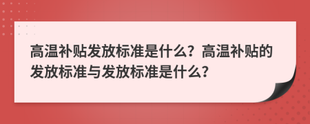 高溫補貼發(fā)放標準是什么？高溫補貼的發(fā)放標準與發(fā)放標準是什么？