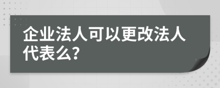 企業(yè)法人可以更改法人代表么？