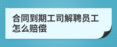合同到期工司解聘員工怎么賠償