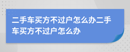 二手車買方不過戶怎么辦二手車買方不過戶怎么辦