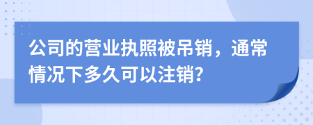 公司的營(yíng)業(yè)執(zhí)照被吊銷，通常情況下多久可以注銷？