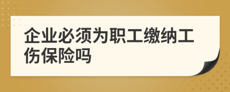 企業(yè)必須為職工繳納工傷保險嗎