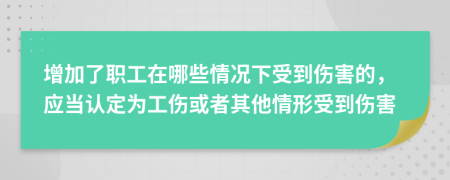 增加了職工在哪些情況下受到傷害的，應(yīng)當(dāng)認(rèn)定為工傷或者其他情形受到傷害