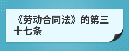 《勞動(dòng)合同法》的第三十七條