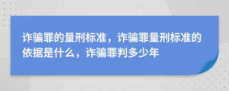 詐騙罪的量刑標準，詐騙罪量刑標準的依據是什么，詐騙罪判多少年