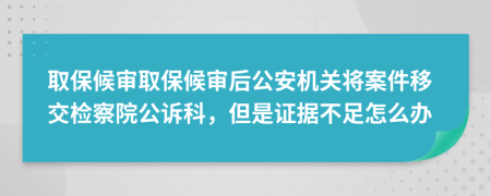 取保候?qū)徣”：驅(qū)徍蠊矙C(jī)關(guān)將案件移交檢察院公訴科，但是證據(jù)不足怎么辦