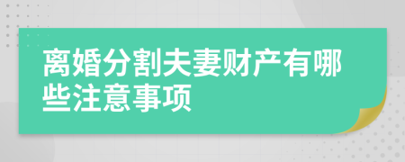 離婚分割夫妻財產(chǎn)有哪些注意事項